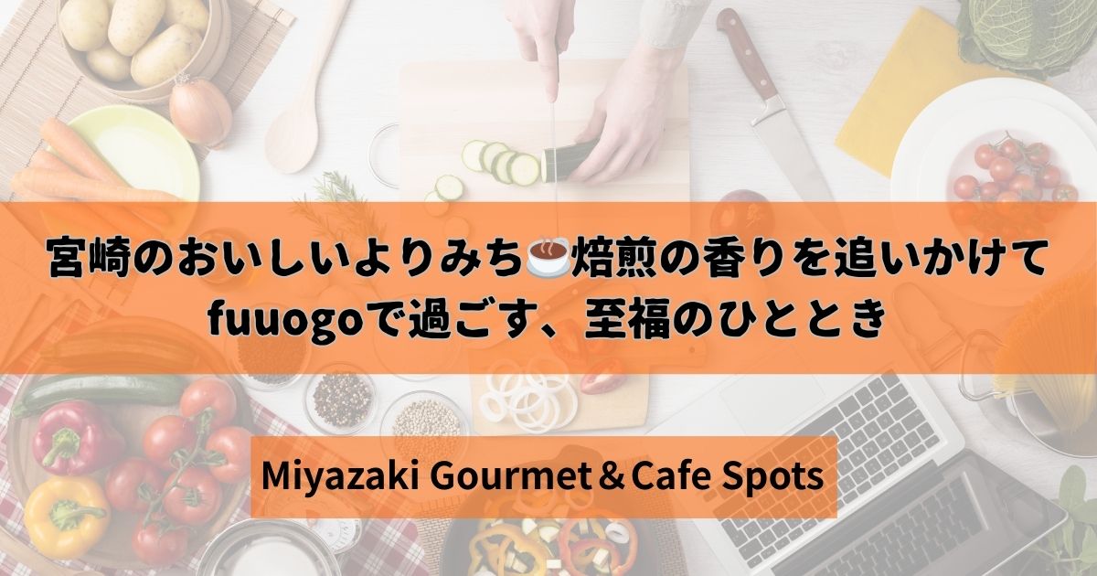 宮崎のおいしいよりみち　焙煎の香りを追いかけてfuuogoで過ごす至福のひととき